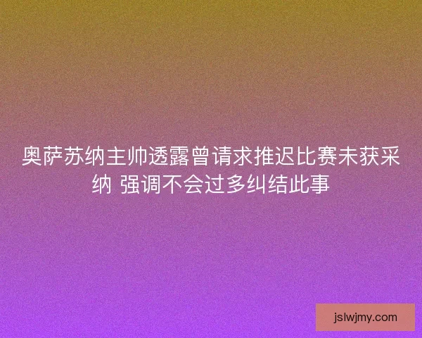 奥萨苏纳主帅透露曾请求推迟比赛未获采纳 强调不会过多纠结此事