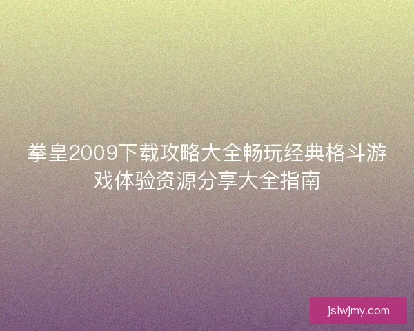 拳皇2009下载攻略大全畅玩经典格斗游戏体验资源分享大全指南
