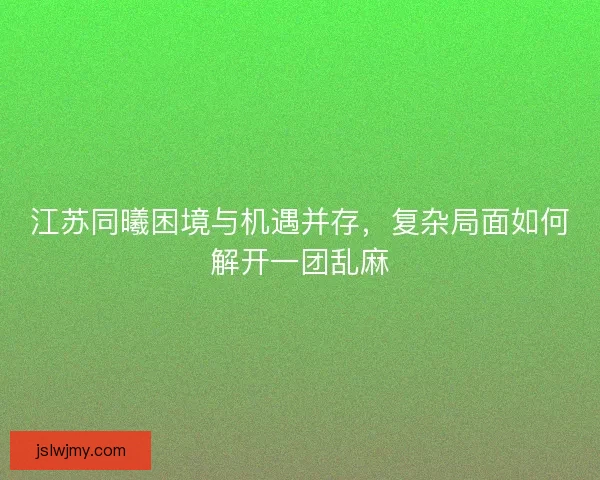 江苏同曦困境与机遇并存,复杂局面如何解开一团乱麻 江苏同曦困境与机遇并存,复杂局面如何解开一团乱麻