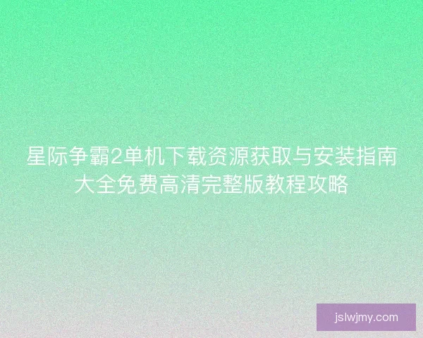 星际争霸2单机下载资源获取与安装指南大全免费高清完整版教程攻略 星际争霸2单机下载资源获取与安装指南大全免费高清完整版教程攻略